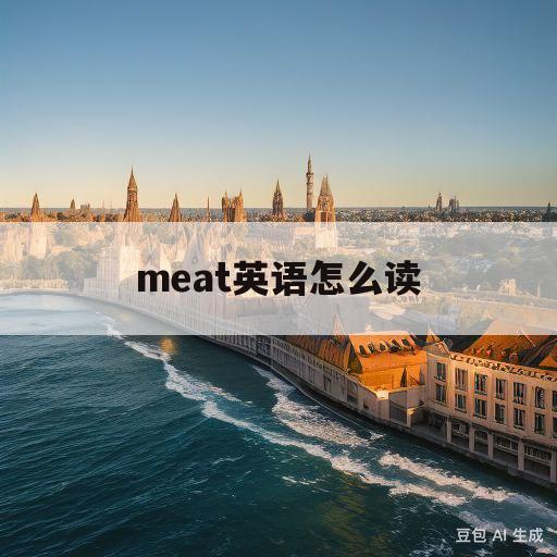 meat英语怎么读(meat英语怎么读出来的)