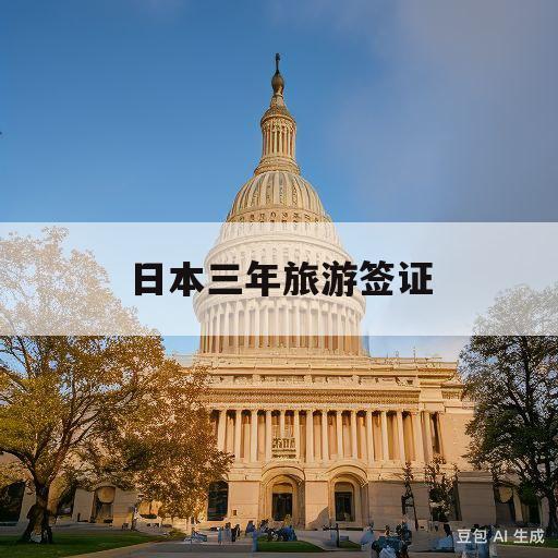 日本三年旅游签证(日本三年旅游签证办理条件)