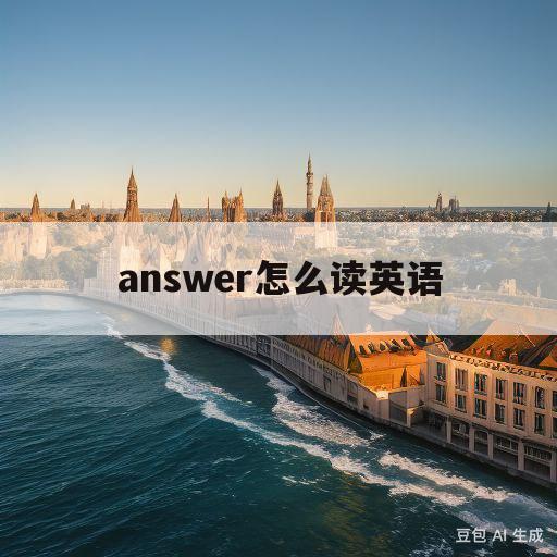 answer怎么读英语(answer怎么读英语怎么说)