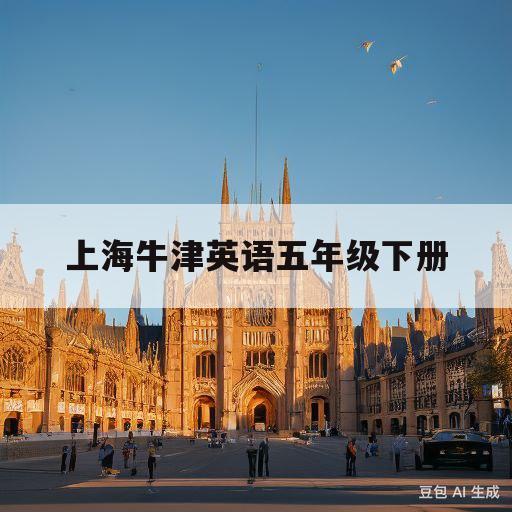 上海牛津英语五年级下册(上海牛津英语五年级上册电子课本)