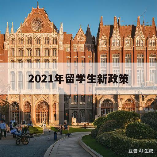 2021年留学生新政策(2021留学政策最新改革消息)