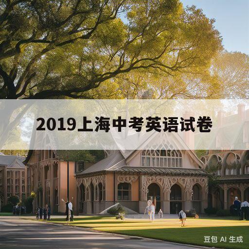 2019上海中考英语试卷(2019年上海市中考英语卷)
