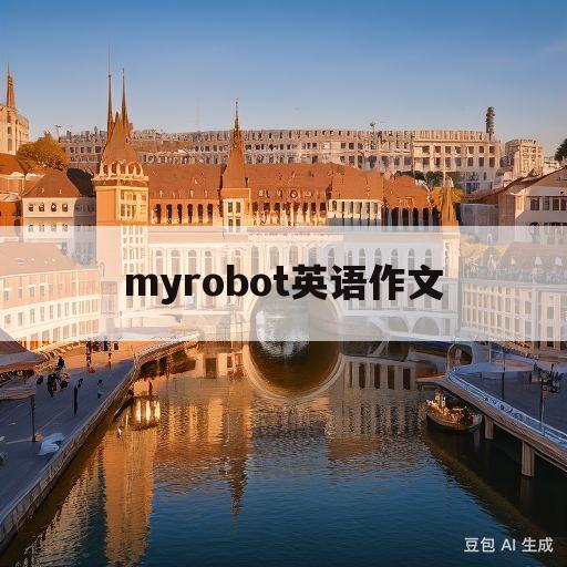 myrobot英语作文(myrobot英语作文5句话带翻译)