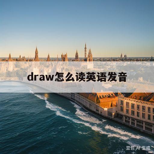draw怎么读英语发音(draw怎么读英语发音是什么意思)