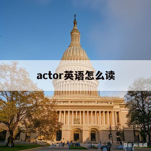 actor英语怎么读(Actor英语怎么读?)