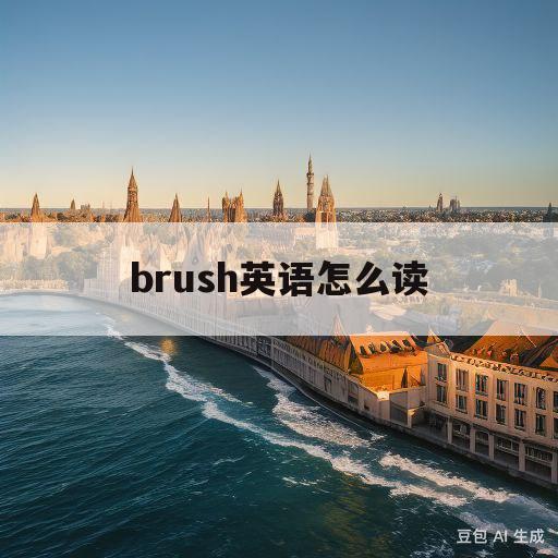 brush英语怎么读(brush怎么读音英语怎么说)