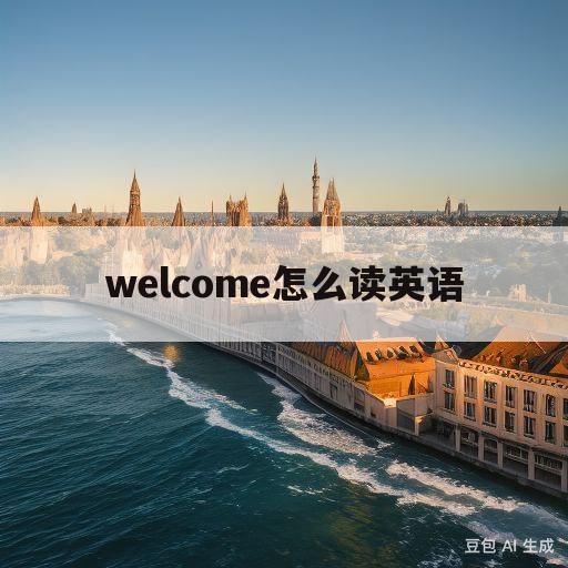 welcome怎么读英语(welcome怎么读英语发音语音)