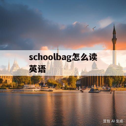 schoolbag怎么读英语(schoolbag怎么读英语发音)