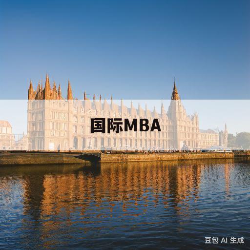 国际MBA(国外mba含金量高吗)