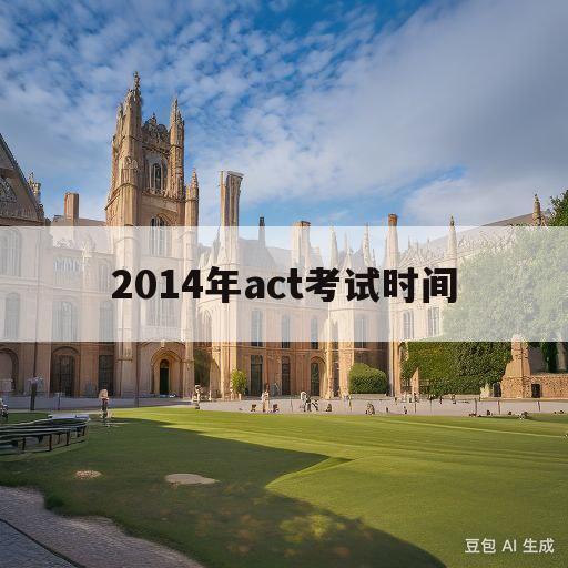 2014年act考试时间(2020年act考试时间表)