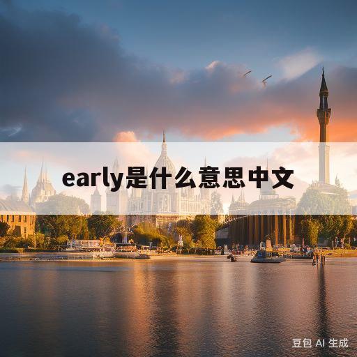 early是什么意思中文(early是什么意思中文翻译怎么读)