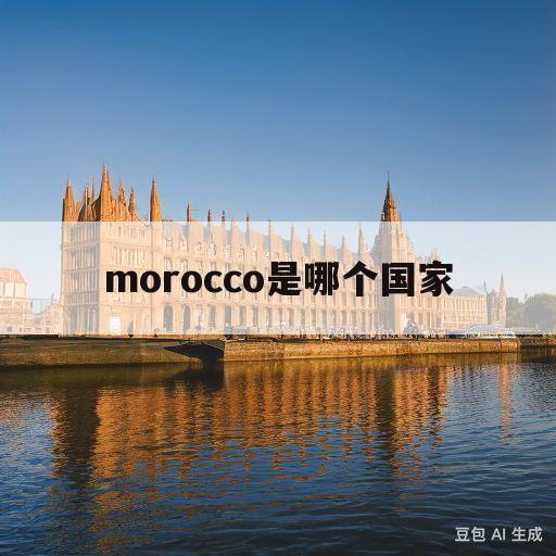 morocco是哪个国家(moroccan是哪个国家)